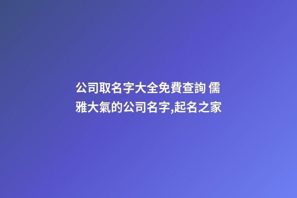 公司取名字大全免費查詢 儒雅大氣的公司名字,起名之家